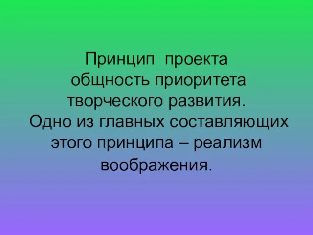 Принцип проекта общность приоритета творческого развития. Одно из главных составляющих этого принципа – реализм воображения.