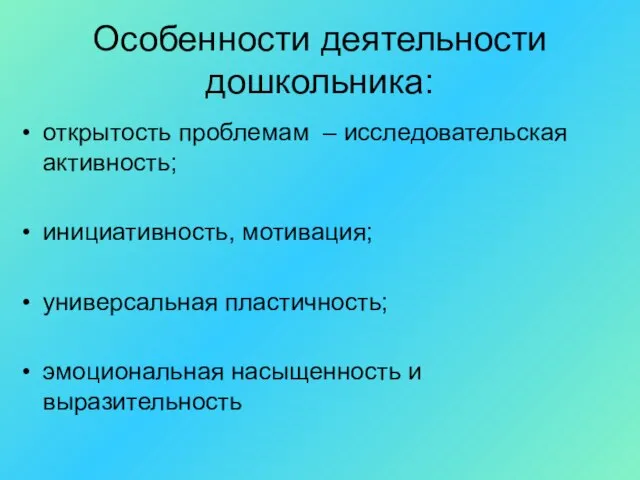 Особенности деятельности дошкольника: открытость проблемам – исследовательская активность; инициативность, мотивация; универсальная пластичность; эмоциональная насыщенность и выразительность