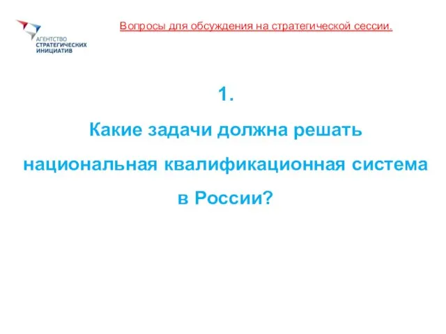 Вопросы для обсуждения на стратегической сессии. 1. Какие задачи должна решать национальная квалификационная система в России?