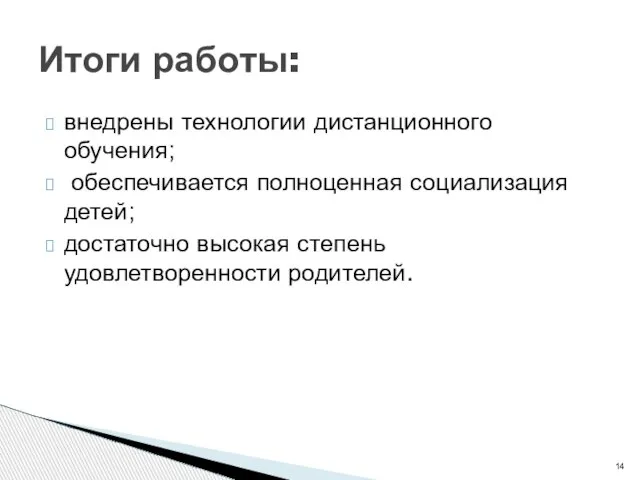 внедрены технологии дистанционного обучения; обеспечивается полноценная социализация детей; достаточно высокая степень удовлетворенности родителей. Итоги работы: