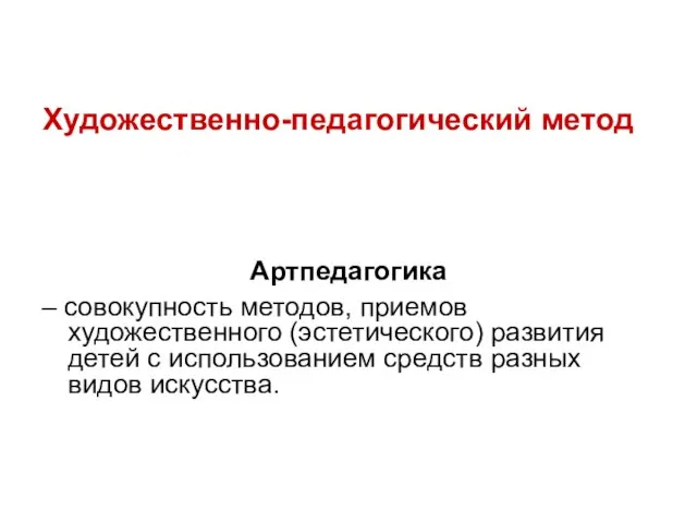 Художественно-педагогический метод Артпедагогика – совокупность методов, приемов художественного (эстетического) развития детей с