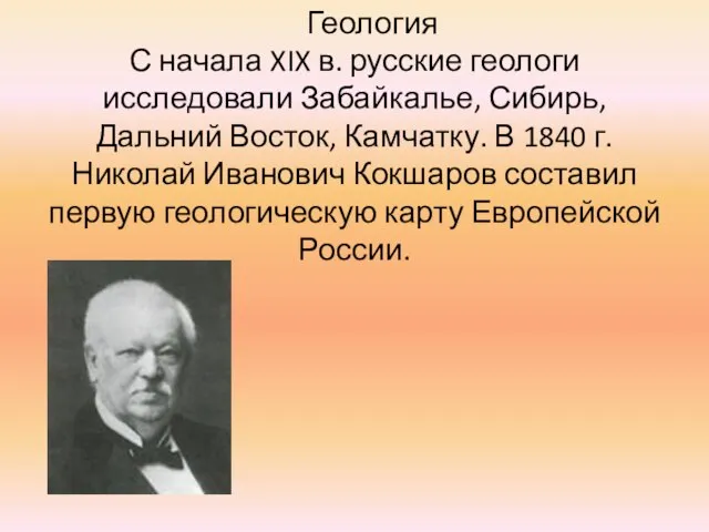 Геология С начала XIX в. русские геологи исследовали Забайкалье, Сибирь, Дальний Восток,