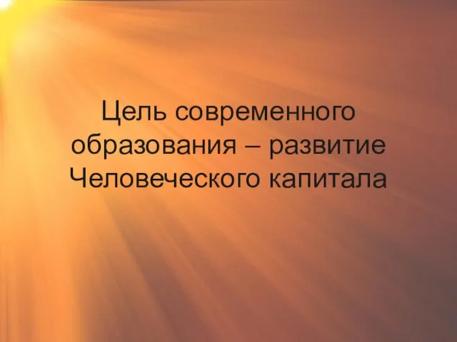 Цель современного образования – развитие Человеческого капитала