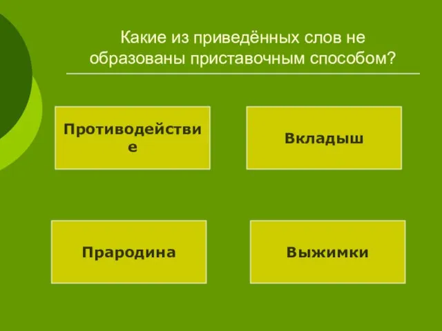 Какие из приведённых слов не образованы приставочным способом? Противодействие Вкладыш Прародина Выжимки