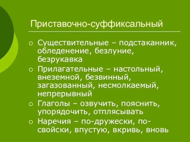 Приставочно-суффиксальный Существительные – подстаканник, обледенение, безлуние, безрукавка Прилагательные – настольный, внеземной, безвинный,