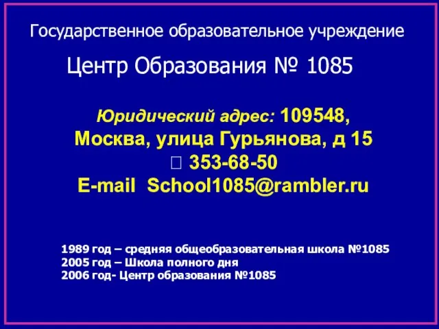 Юридический адрес: 109548, Москва, улица Гурьянова, д 15 ? 353-68-50 E-mail School1085@rambler.ru