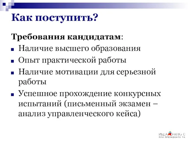 Как поступить? Требования кандидатам: Наличие высшего образования Опыт практической работы Наличие мотивации