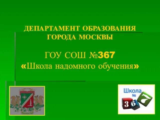 ДЕПАРТАМЕНТ ОБРАЗОВАНИЯ ГОРОДА МОСКВЫ ГОУ СОШ №367 «Школа надомного обучения»