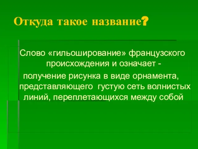 Откуда такое название? Слово «гильоширование» французского происхождения и означает - получение рисунка