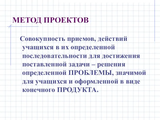 МЕТОД ПРОЕКТОВ Совокупность приемов, действий учащихся в их определенной последовательности для достижения