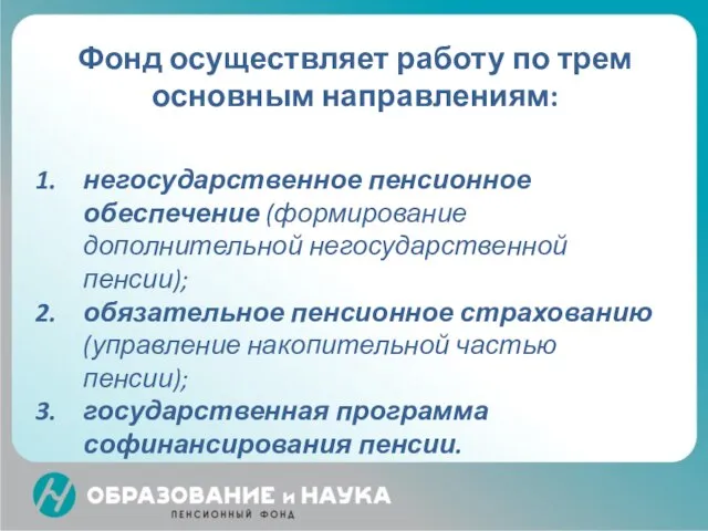 Фонд осуществляет работу по трем основным направлениям: негосударственное пенсионное обеспечение (формирование дополнительной