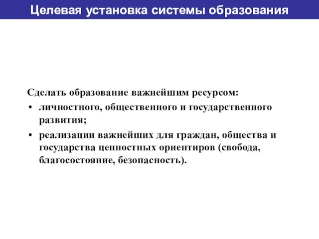 Целевая установка системы образования Сделать образование важнейшим ресурсом: личностного, общественного и государственного