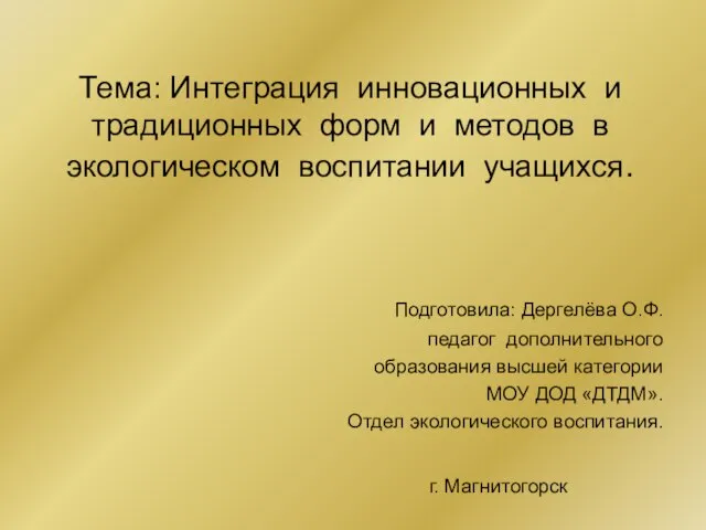 Тема: Интеграция инновационных и традиционных форм и методов в экологическом воспитании учащихся.