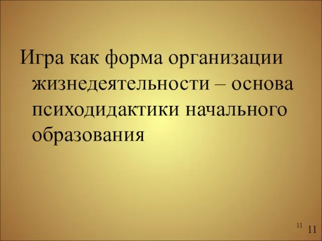 Игра как форма организации жизнедеятельности – основа психодидактики начального образования 11