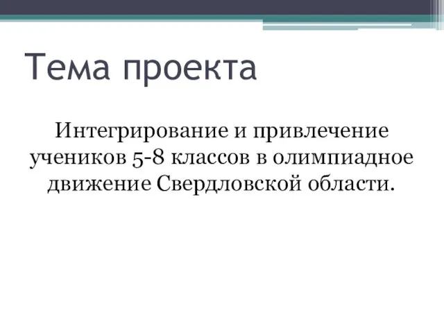 Тема проекта Интегрирование и привлечение учеников 5-8 классов в олимпиадное движение Свердловской области.