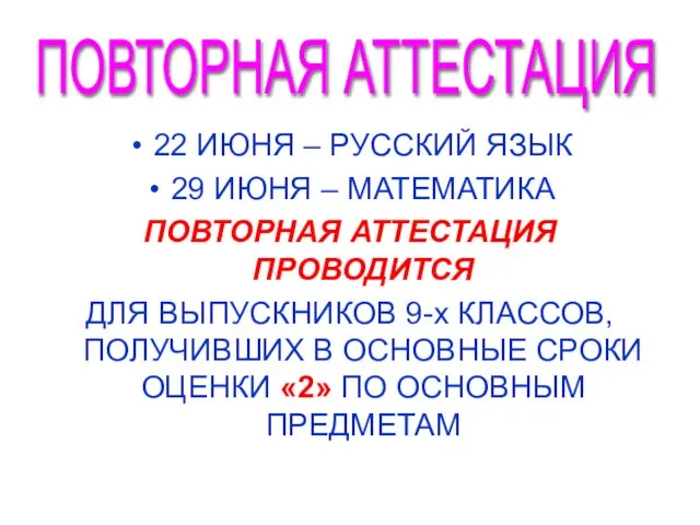 22 ИЮНЯ – РУССКИЙ ЯЗЫК 29 ИЮНЯ – МАТЕМАТИКА ПОВТОРНАЯ АТТЕСТАЦИЯ ПРОВОДИТСЯ