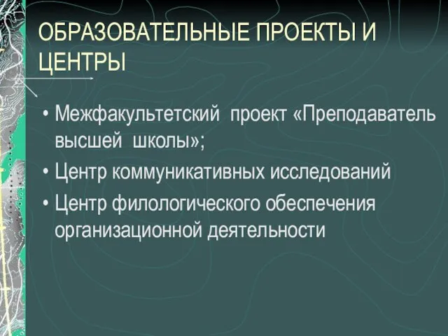 ОБРАЗОВАТЕЛЬНЫЕ ПРОЕКТЫ И ЦЕНТРЫ Межфакультетский проект «Преподаватель высшей школы»; Центр коммуникативных исследований