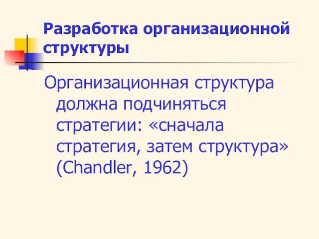 Разработка организационной структуры Организационная структура должна подчиняться стратегии: «сначала стратегия, затем структура» (Chandler, 1962)