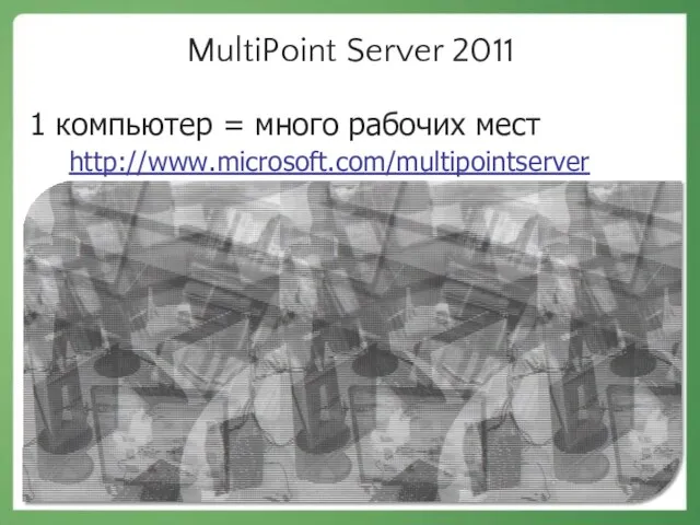 MultiPoint Server 2011 1 компьютер = много рабочих мест http://www.microsoft.com/multipointserver