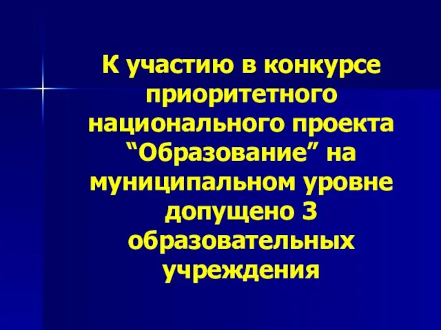 К участию в конкурсе приоритетного национального проекта “Образование” на муниципальном уровне допущено 3 образовательных учреждения