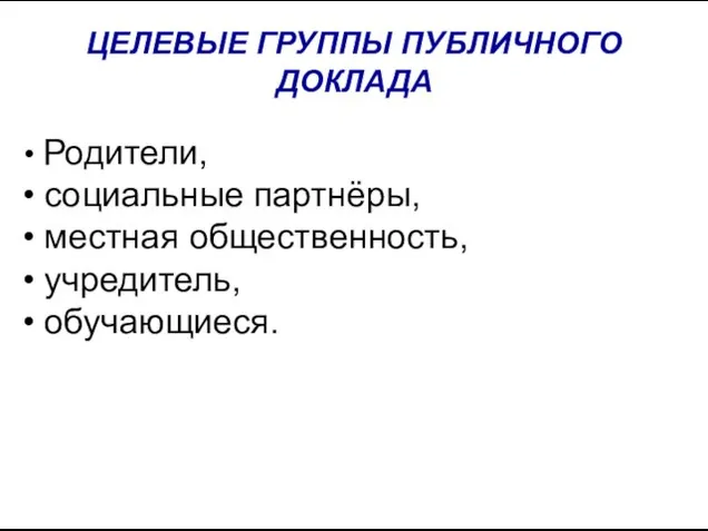 ЦЕЛЕВЫЕ ГРУППЫ ПУБЛИЧНОГО ДОКЛАДА Родители, социальные партнёры, местная общественность, учредитель, обучающиеся.