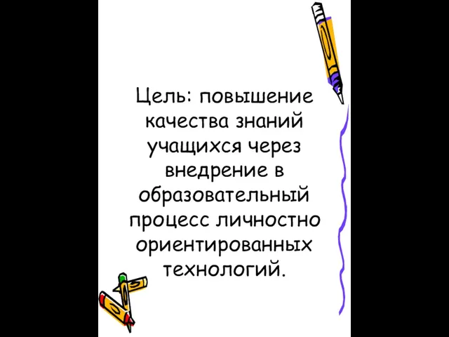 Цель: повышение качества знаний учащихся через внедрение в образовательный процесс личностно ориентированных технологий.