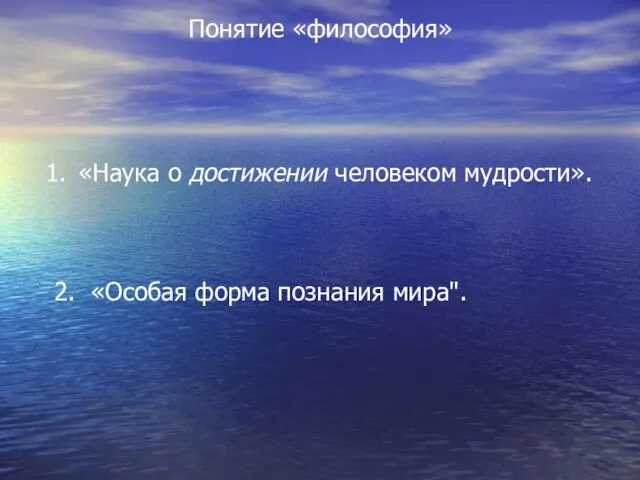 Понятие «философия» «Наука о достижении человеком мудрости». 2. «Особая форма познания мира".