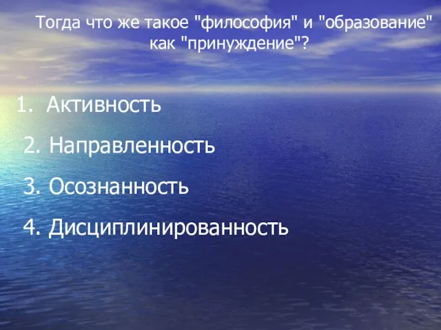 Тогда что же такое "философия" и "образование" как "принуждение"? Активность 2. Направленность 3. Осознанность 4. Дисциплинированность