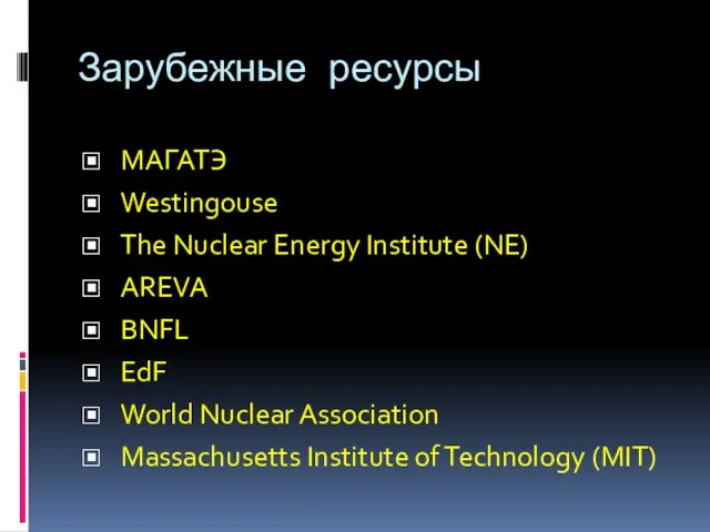 Зарубежные ресурсы МАГАТЭ Westingouse The Nuclear Energy Institute (NE) AREVA BNFL EdF