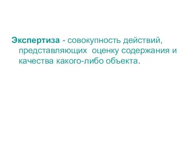 Экспертиза - совокупность действий, представляющих оценку содержания и качества какого-либо объекта.