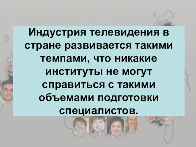 Индустрия телевидения в стране развивается такими темпами, что никакие институты не могут