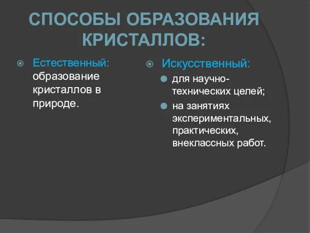 Естественный: образование кристаллов в природе. Искусственный: для научно-технических целей; на занятиях экспериментальных,