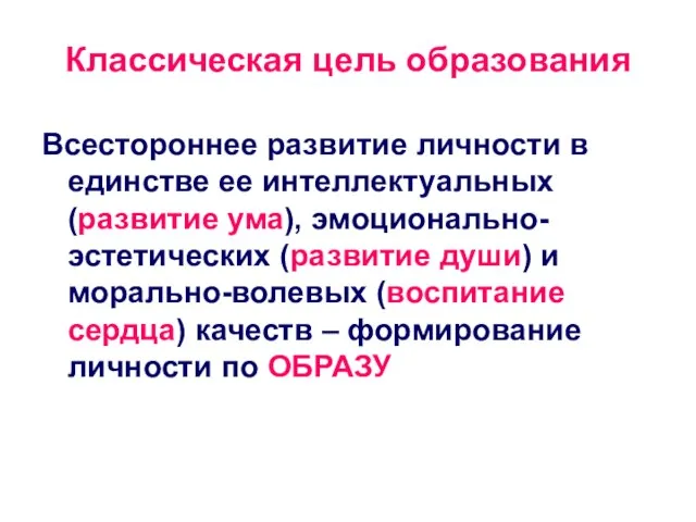 Классическая цель образования Всестороннее развитие личности в единстве ее интеллектуальных (развитие ума),