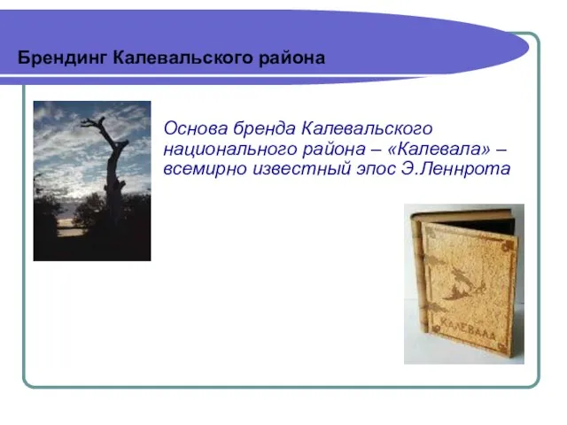 Брендинг Калевальского района Основа бренда Калевальского национального района – «Калевала» – всемирно известный эпос Э.Леннрота