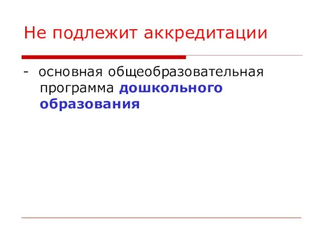 Не подлежит аккредитации - основная общеобразовательная программа дошкольного образования