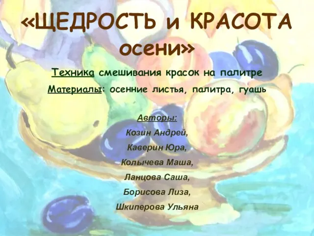 «ЩЕДРОСТЬ и КРАСОТА осени» Техника смешивания красок на палитре Материалы: осенние листья,