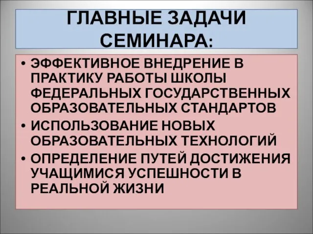 ГЛАВНЫЕ ЗАДАЧИ СЕМИНАРА: ЭФФЕКТИВНОЕ ВНЕДРЕНИЕ В ПРАКТИКУ РАБОТЫ ШКОЛЫ ФЕДЕРАЛЬНЫХ ГОСУДАРСТВЕННЫХ ОБРАЗОВАТЕЛЬНЫХ