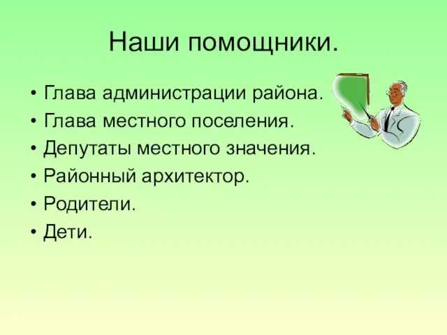 Наши помощники. Глава администрации района. Глава местного поселения. Депутаты местного значения. Районный архитектор. Родители. Дети.