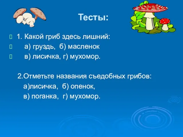 Тесты: 1. Какой гриб здесь лишний: а) груздь, б) масленок в) лисичка,