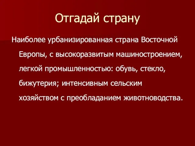 Отгадай страну Наиболее урбанизированная страна Восточной Европы, с высокоразвитым машиностроением, легкой промышленностью: