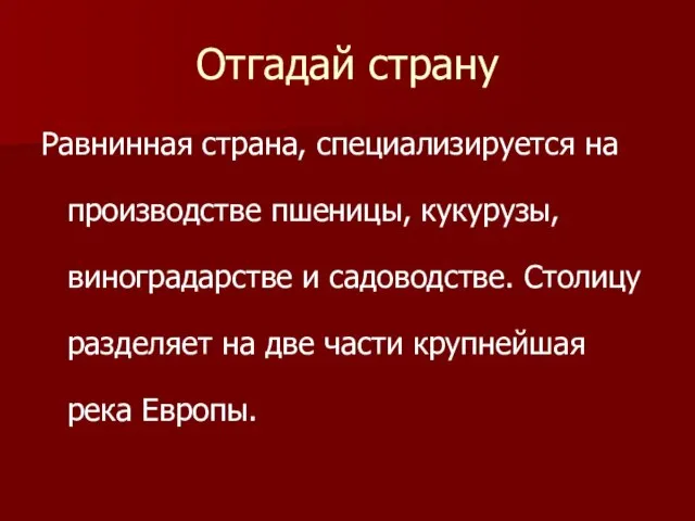 Отгадай страну Равнинная страна, специализируется на производстве пшеницы, кукурузы, виноградарстве и садоводстве.