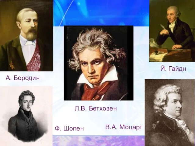 Й. Гайдн Ф. Шопен В.А. Моцарт А. Бородин Л.В. Бетховен