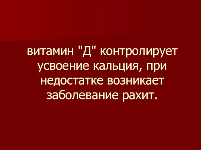 витамин "Д" контролирует усвоение кальция, при недостатке возникает заболевание рахит.