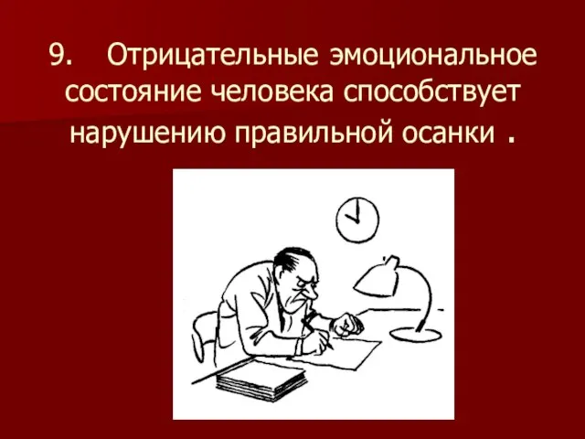 9. Отрицательные эмоциональное состояние человека способствует нарушению правильной осанки .