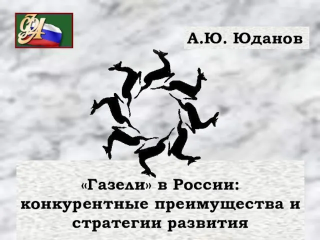 «Газели» в России: конкурентные преимущества и стратегии развития А.Ю. Юданов