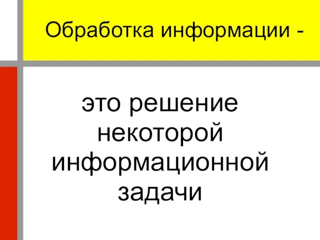 Обработка информации - это решение некоторой информационной задачи