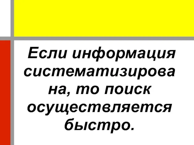 Если информация систематизирована, то поиск осуществляется быстро.