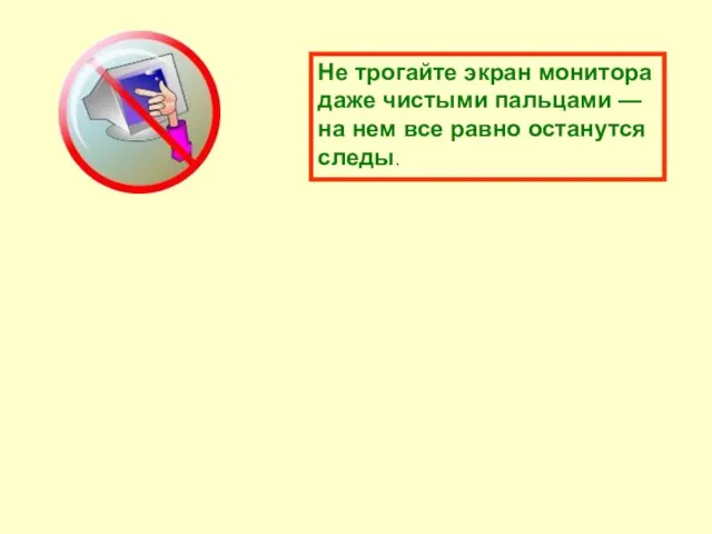 Не трогайте экран монитора даже чистыми пальцами — на нем все равно останутся следы.