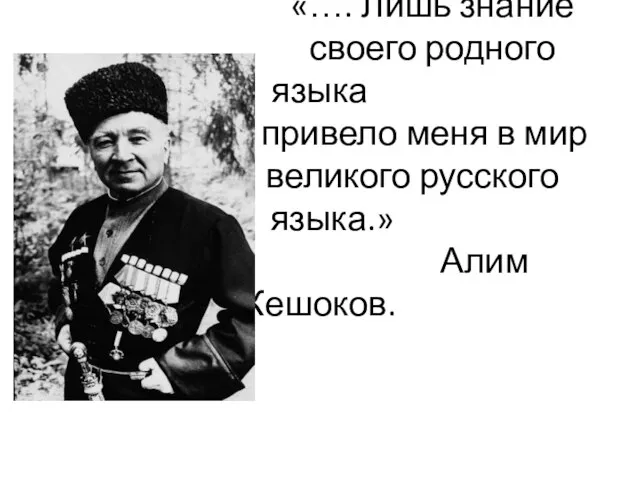 «…. Лишь знание своего родного языка привело меня в мир великого русского языка.» Алим Кешоков.