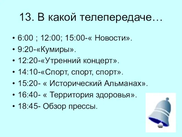 13. В какой телепередаче… 6:00 ; 12:00; 15:00-« Новости». 9:20-«Кумиры». 12:20-«Утренний концерт».